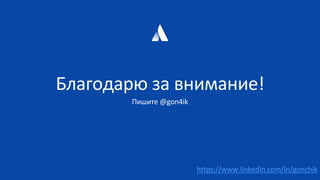 Благодарю за внимание!
Пишите @gon4ik
https://www.linkedin.com/in/gonchik
 