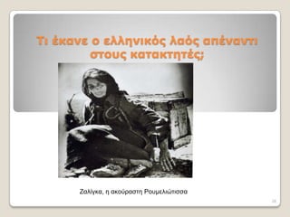 Τι έκανε ο ελληνικόρ λαόρ απέναντι
         στοςρ κατακτητέρ;




      Ζαιίγθα, ε αθνύξαζηε Ρνπκειηώηηζζα
                                           26
 