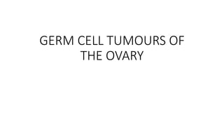 GERM CELL TUMOURS OF
THE OVARY
 