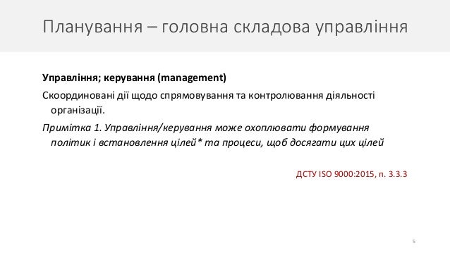Планування – головна складова управління
5
Управління; керування (management)
Скоординовані дії щодо спрямовування та контролювання діяльності
організації.
Примітка 1. Управління/керування може охоплювати формування
політик і встановлення цілей* та процеси, щоб досягати цих цілей
ДСТУ ISO 9000:2015, п. 3.3.3
 