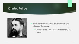 Charles Peirce
 Another theorist who extended on the
ideas of Saussure:
 Charles Peirce – American Philosopher (1839
– 1914)
Week 5
Analysing Performance
 