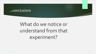…conclusions
What do we notice or
understand from that
experiment?
Week 5
Analysing Performance
 