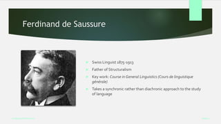 Ferdinand de Saussure
 Swiss Linguist 1875-1913
 Father of Structuralism
 Key work: Course in General Linguistics (Cours de linguistique
générale)
 Takes a synchronic rather than diachronic approach to the study
of language
Week 5
Analysing Performance
 