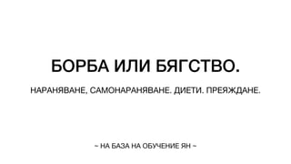 БОРБА ИЛИ БЯГСТВО.
НАРАНЯВАНЕ, САМОНАРАНЯВАНЕ. ДИЕТИ. ПРЕЯЖДАНЕ.
~ НА БАЗА НА ОБУЧЕНИЕ ЯН ~
 
