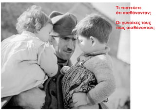 Τι πιστεύετε
ότι αισθάνονταν;
Οι γυναίκες τους
πώς αισθάνονταν;
 