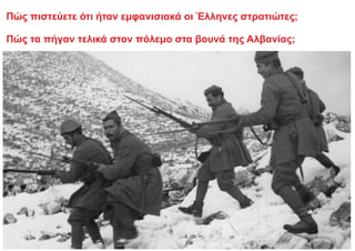Πώς πιστεύετε ότι ήταν εμφανισιακά οι Έλληνες στρατιώτες;
Πώς τα πήγαν τελικά στον πόλεμο στα βουνά της Αλβανίας;
 