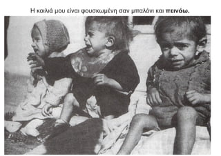 Η κοιλιά μου είναι φουσκωμένη σαν μπαλόνι και πεινάω.
 