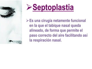 ØSeptoplastia
ØEs una cirugía netamente funcional
en la que el tabique nasal queda
alineado, de forma que permite el
pas...