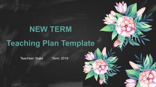 Teacheer: Nuke Term: 2019
NEW TERM
Teaching Plan Template
 