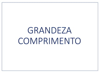 GRANDEZA
COMPRIMENTO
 