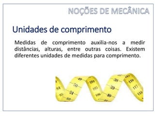 Unidades de comprimento
Medidas de comprimento auxilia-nos a medir
distâncias, alturas, entre outras coisas. Existem
diferentes unidades de medidas para comprimento.
 