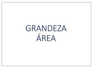 GRANDEZA
ÁREA
 