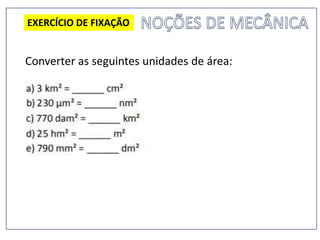 Converter as seguintes unidades de área:
EXERCÍCIO DE FIXAÇÃO
 