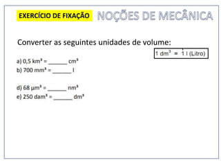 Converter as seguintes unidades de volume:
EXERCÍCIO DE FIXAÇÃO
 