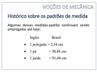 Histórico sobre os padrões de medida
Algumas dessas medidas-padrão continuam sendo
empregadas até hoje:
 