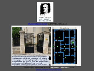ΕΘΝΙΚΟ ΙΔΡΥΜΑ ΕΡΕΥΝΩΝ ΚΑΙ ΜΕΛΕΤΩΝ "ΕΛΕΥΘΕΡΙΟΣ Κ. ΒΕΝΙΖΕΛΟΣ» XANIA
Εικονική περιήγηση οικίας Ελ. Βενιζέλου
Φωτογραφικό υλικό για τον Ελ. Βενιζέλο
 