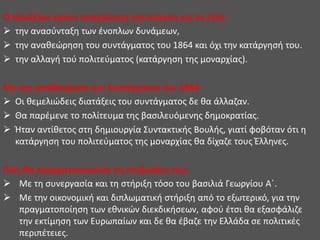 Ο Βενιζέλος κρίνει απαραίτητη την ανάγκη για τα εξής:
 την ανασύνταξη των ένοπλων δυνάμεων,
 την αναθεώρηση του συντάγματος του 1864 και όχι την κατάργησή του.
 την αλλαγή τού πολιτεύματος (κατάργηση της μοναρχίας).
Με την αναθεώρηση του Συντάγματος του 1864:
 Οι θεμελιώδεις διατάξεις του συντάγματος δε θα άλλαζαν.
 Θα παρέμενε το πολίτευμα της βασιλευόμενης δημοκρατίας.
 Ήταν αντίθετος στη δημιουργία Συντακτικής Βουλής, γιατί φοβόταν ότι η
κατάργηση του πολιτεύματος της μοναρχίας θα δίχαζε τους Έλληνες.
Πώς θα πραγματοποιούσε τις επιδιώξεις του;
 Με τη συνεργασία και τη στήριξη τόσο του βασιλιά Γεωργίου Α΄.
 Με την οικονομική και διπλωματική στήριξη από το εξωτερικό, για την
πραγματοποίηση των εθνικών διεκδικήσεων, αφού έτσι θα εξασφάλιζε
την εκτίμηση των Ευρωπαίων και δε θα έβαζε την Ελλάδα σε πολιτικές
περιπέτειες.
 