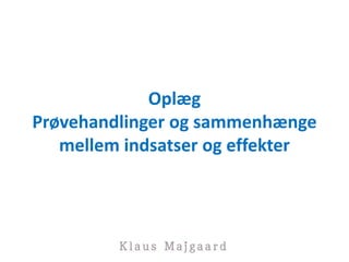 Oplæg
Prøvehandlinger og sammenhænge
mellem indsatser og effekter
 