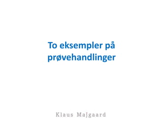 To eksempler på
prøvehandlinger
 