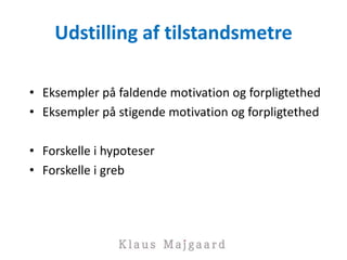 Udstilling af tilstandsmetre
• Eksempler på faldende motivation og forpligtethed
• Eksempler på stigende motivation og forpligtethed
• Forskelle i hypoteser
• Forskelle i greb
 