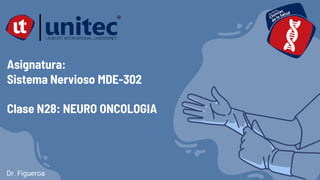 Asignatura:
Sistema Nervioso MDE-302
Clase N28: NEURO ONCOLOGIA
Dr. Figueroa
 