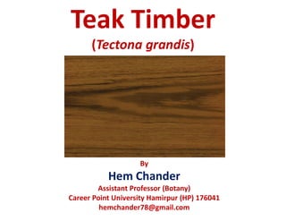 (Tectona grandis)
By
Hem Chander
Assistant Professor (Botany)
Career Point University Hamirpur (HP) 176041
hemchander78@gmail.com
 