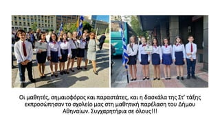 Οι μαθητές, σημαιοφόρος και παραστάτες, και η δασκάλα της Στ’ τάξης
εκπροσώπησαν το σχολείο μας στη μαθητική παρέλαση του Δήμου
Αθηναίων. Συγχαρητήρια σε όλους!!!
 