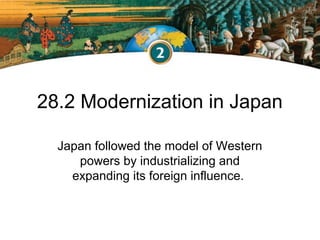 28.2 Modernization in Japan
Japan followed the model of Western
powers by industrializing and
expanding its foreign influe...