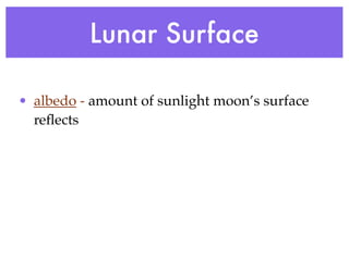 Lunar Surface

• albedo - amount of sunlight moon’s surface
  reﬂects
 