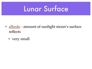 Lunar Surface

• albedo - amount of sunlight moon’s surface
  reﬂects
 • very small
 