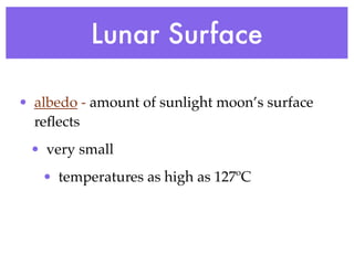 Lunar Surface

• albedo - amount of sunlight moon’s surface
  reﬂects
 • very small
   • temperatures as high as 127ºC
 