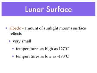 Lunar Surface

• albedo - amount of sunlight moon’s surface
  reﬂects
 • very small
   • temperatures as high as 127ºC
   • temperatures as low as -173ºC
 