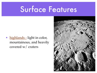 Surface Features


• highlands - light in color,
  mountainous, and heavily
  covered w/ craters
 