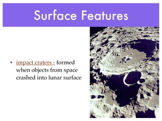 Surface Features


• impact craters - formed
  when objects from space
  crashed into lunar surface
 