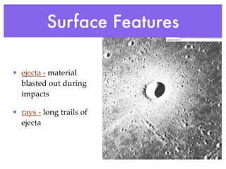 Surface Features

• ejecta - material
  blasted out during
  impacts

• rays - long trails of
  ejecta
 