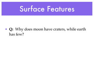 Surface Features

• Q: Why does moon have craters, while earth
  has few?
 
