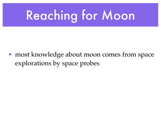 Reaching for Moon

• most knowledge about moon comes from space
  explorations by space probes
 