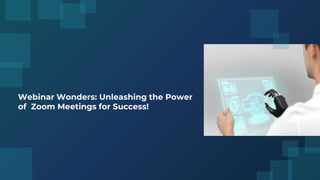 Webinar Wonders: Unleashing the Power
of Zoom Meetings for Success!
 
