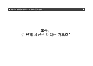콘텐츠의 관점에서 본 웹 기획과 벤치마킹 : 시작하며…




                보통…
         두 번째 세션은 버리는 카드죠?
 