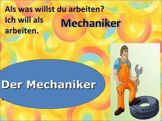 Als was willst du arbeiten?
Ich will als
arbeiten.
1. Der Arbeiter
2. Der Mechaniker
3. Der Lehrer
Der MechanikerDer Mechaniker
MechanikerMechanikerMechanikerMechaniker
 