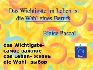 das Wichtigste-
самое важное
das Leben- жизнь
die Wahl- выбор
 