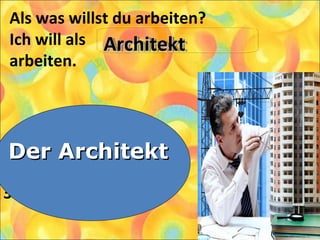 Als was willst du arbeiten?
Ich will als
arbeiten.
1. Der Richter
2. Der Chef
3. Der Architekt
Der ArchitektDer Architekt
ArchitektArchitektArchitektArchitekt
 