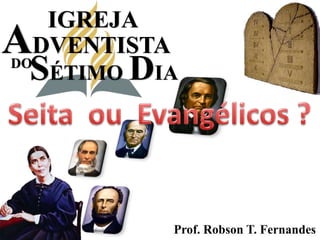 IGREJA ADVENTISTA SÉTIMODIA DO Seita  ou  Evangélicos ? Prof. Robson T. Fernandes 