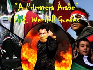 “A Primavera Árabe”
Prof. Wendell Guedes
 