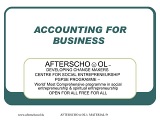 ACCOUNTING FOR BUSINESS  AFTERSCHO☺OL  – DEVELOPING CHANGE MAKERS  CENTRE FOR SOCIAL ENTREPRENEURSHIP  PGPSE PROGRAMME –  World’ Most Comprehensive programme in social entrepreneurship & spiritual entrepreneurship OPEN FOR ALL FREE FOR ALL 