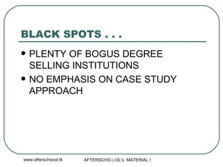 BLACK SPOTS . . . PLENTY OF BOGUS DEGREE SELLING INSTITUTIONS NO EMPHASIS ON CASE STUDY APPROACH 