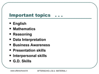 Important topics  . . .  English Mathematics Reasoning Data Interpretation Business Awareness Presentation skills Interpersonal skills G.D. Skills  
