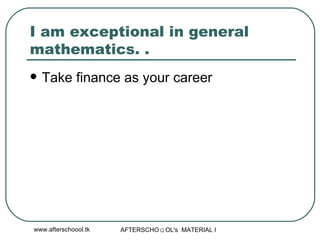 I am exceptional in general mathematics. . Take finance as your career  