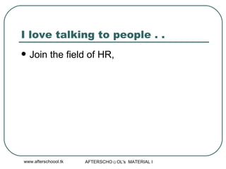 I love talking to people . .  Join the field of HR,  