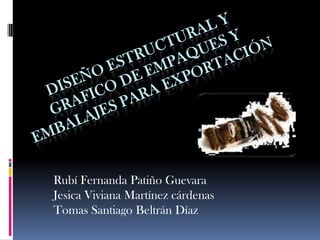 Diseño estructural y grafico de empaques y embalajes para exportación Rubí Fernanda Patiño Guevara  Jesica Viviana Martínez cárdenas Tomas Santiago Beltrán Díaz 